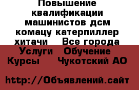 Повышение квалификации машинистов дсм комацу,катерпиллер,хитачи. - Все города Услуги » Обучение. Курсы   . Чукотский АО